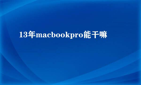 13年macbookpro能干嘛