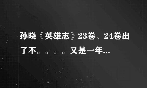 孙晓《英雄志》23卷、24卷出了不。。。。又是一年唉。。。。等的苦煞。。。