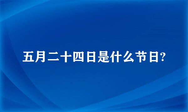 五月二十四日是什么节日?