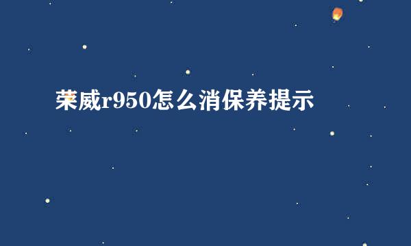 荣威r950怎么消保养提示