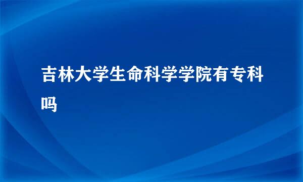 吉林大学生命科学学院有专科吗