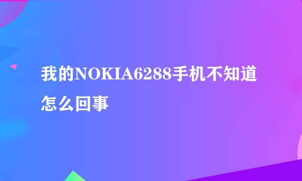 我的NOKIA6288手机不知道怎么回事