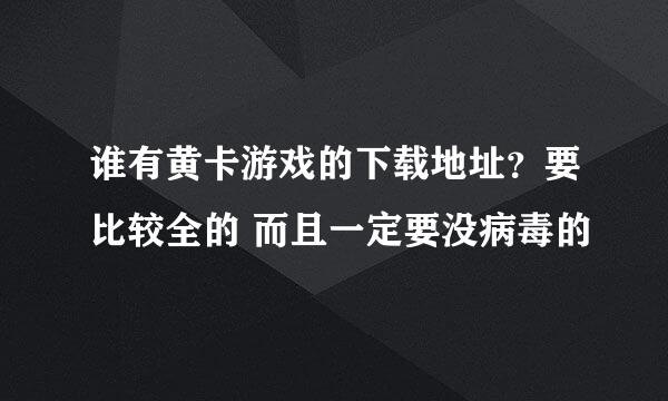 谁有黄卡游戏的下载地址？要比较全的 而且一定要没病毒的