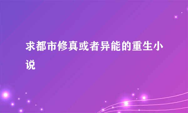 求都市修真或者异能的重生小说