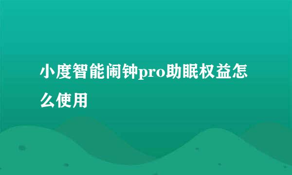 小度智能闹钟pro助眠权益怎么使用