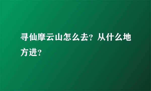 寻仙摩云山怎么去？从什么地方进？