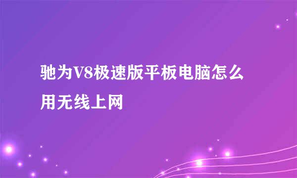 驰为V8极速版平板电脑怎么用无线上网