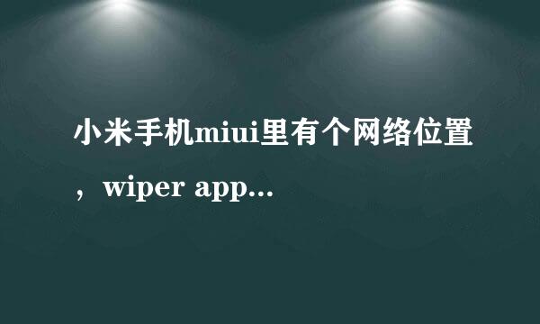 小米手机miui里有个网络位置，wiper app，软件包访问帮助程序能删除吗？