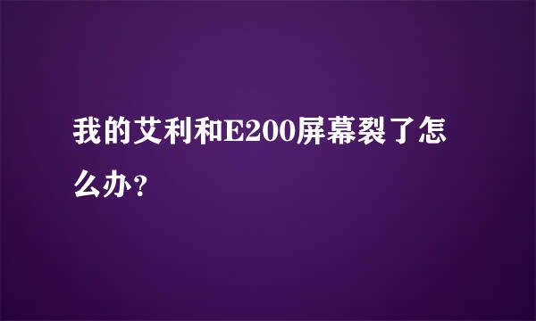 我的艾利和E200屏幕裂了怎么办？