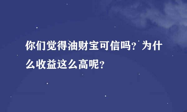 你们觉得油财宝可信吗？为什么收益这么高呢？