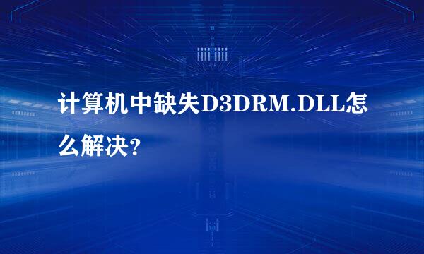 计算机中缺失D3DRM.DLL怎么解决？