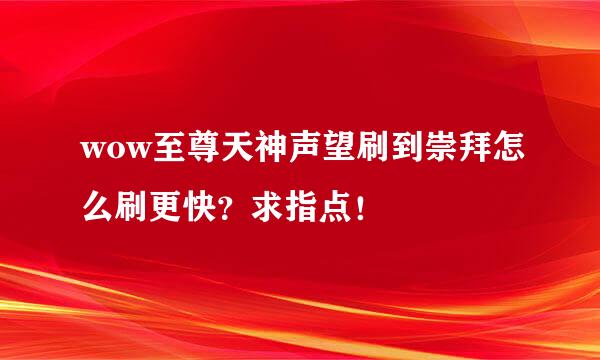 wow至尊天神声望刷到崇拜怎么刷更快？求指点！