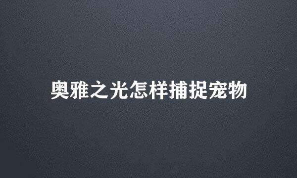 奥雅之光怎样捕捉宠物