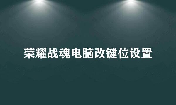 荣耀战魂电脑改键位设置