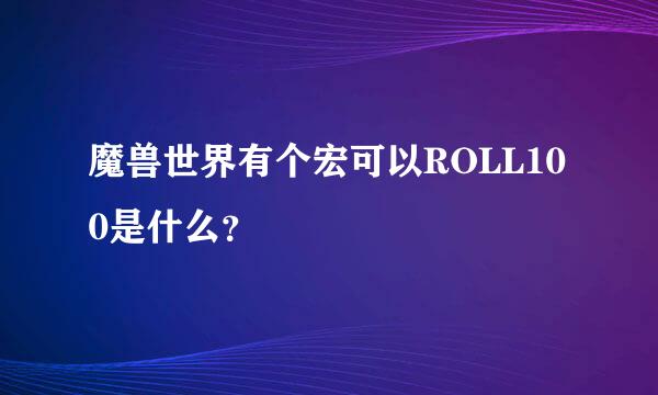 魔兽世界有个宏可以ROLL100是什么？