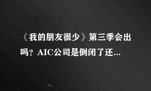 《我的朋友很少》第三季会出吗？AIC公司是倒闭了还是被收购了？