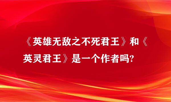 《英雄无敌之不死君王》和《英灵君王》是一个作者吗?