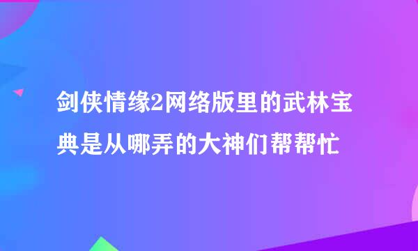 剑侠情缘2网络版里的武林宝典是从哪弄的大神们帮帮忙