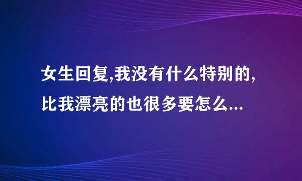 女生回复,我没有什么特别的,比我漂亮的也很多要怎么回答她？