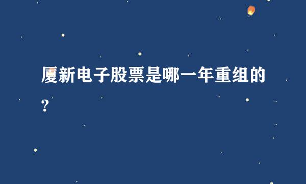 厦新电子股票是哪一年重组的?