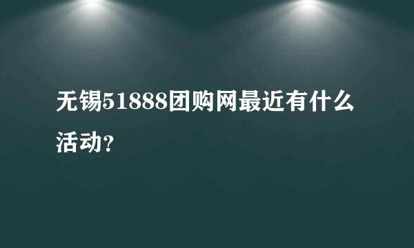 无锡51888团购网最近有什么活动？