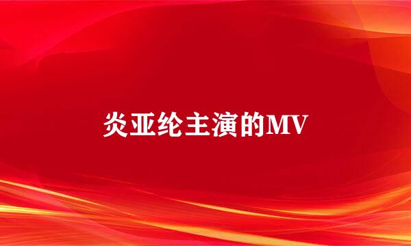 炎亚纶主演的MV