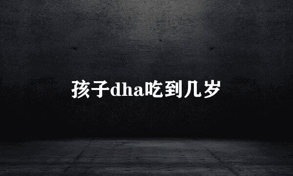 孩子dha吃到几岁