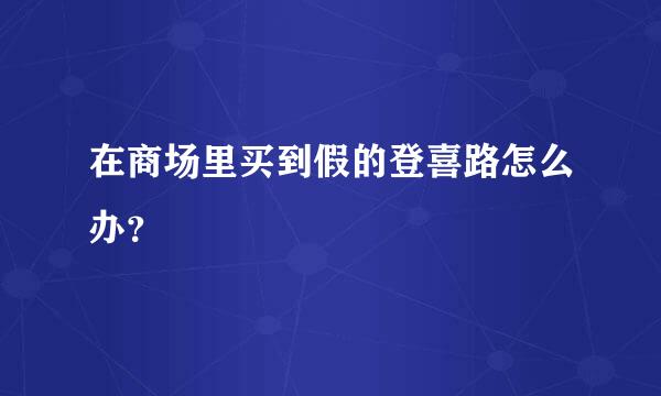 在商场里买到假的登喜路怎么办？