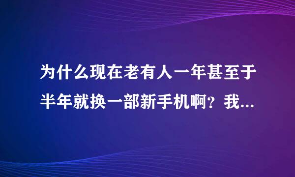 为什么现在老有人一年甚至于半年就换一部新手机啊？我有个诺基亚808，用了三年多了，去同学聚会，结果