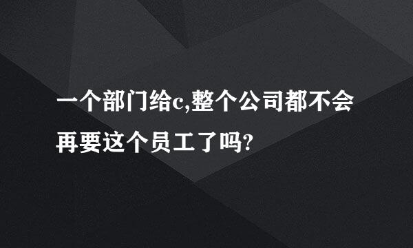 一个部门给c,整个公司都不会再要这个员工了吗?