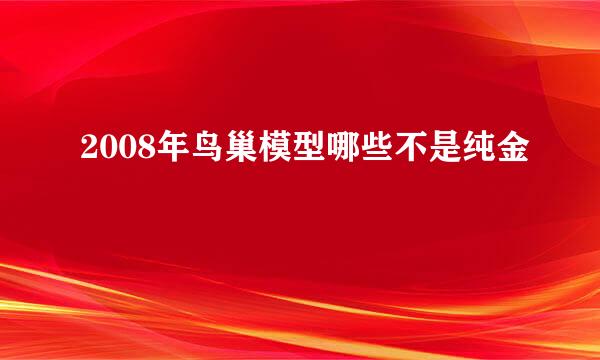 2008年鸟巢模型哪些不是纯金