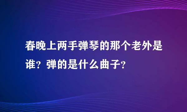 春晚上两手弹琴的那个老外是谁？弹的是什么曲子？