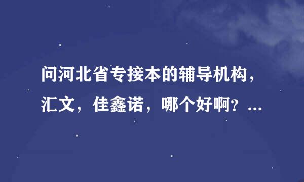 问河北省专接本的辅导机构，汇文，佳鑫诺，哪个好啊？在线等！