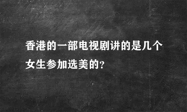 香港的一部电视剧讲的是几个女生参加选美的？