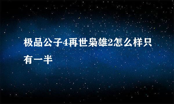 极品公子4再世枭雄2怎么样只有一半