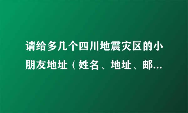 请给多几个四川地震灾区的小朋友地址（姓名、地址、邮编……）