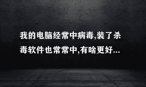 我的电脑经常中病毒,装了杀毒软件也常常中,有啥更好的办法呢?