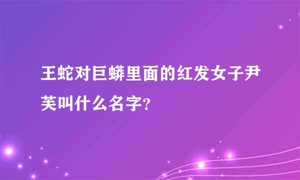 王蛇对巨蟒里面的红发女子尹芙叫什么名字？