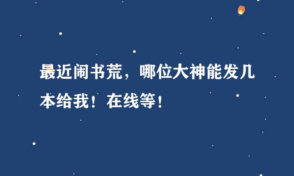 最近闹书荒，哪位大神能发几本给我！在线等！