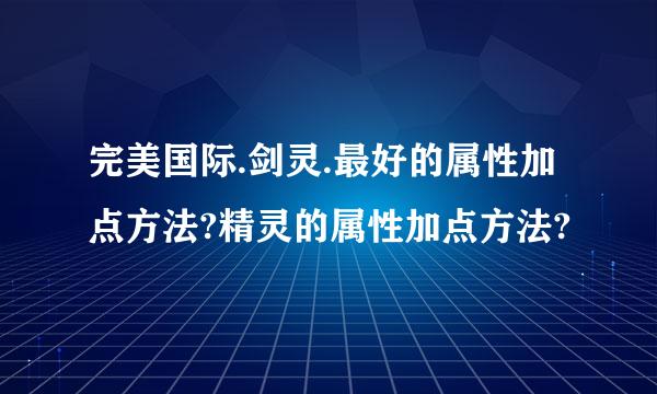 完美国际.剑灵.最好的属性加点方法?精灵的属性加点方法?