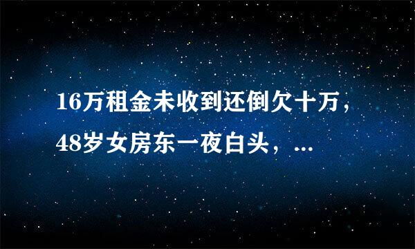 16万租金未收到还倒欠十万，48岁女房东一夜白头，该租客是有多狡猾？