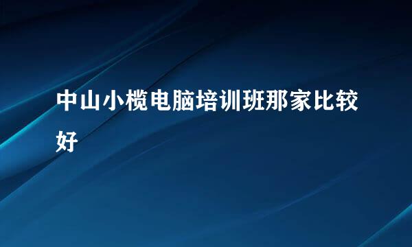 中山小榄电脑培训班那家比较好