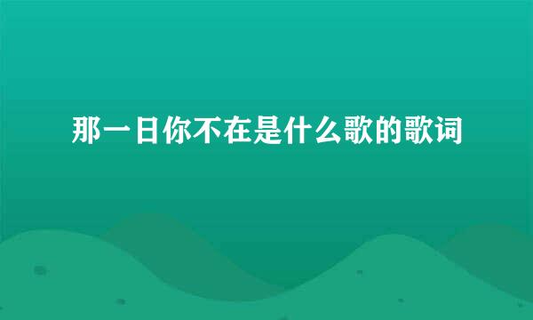 那一日你不在是什么歌的歌词