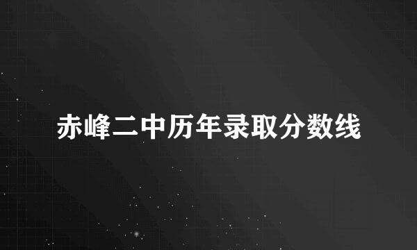 赤峰二中历年录取分数线