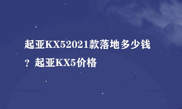 起亚KX52021款落地多少钱？起亚KX5价格