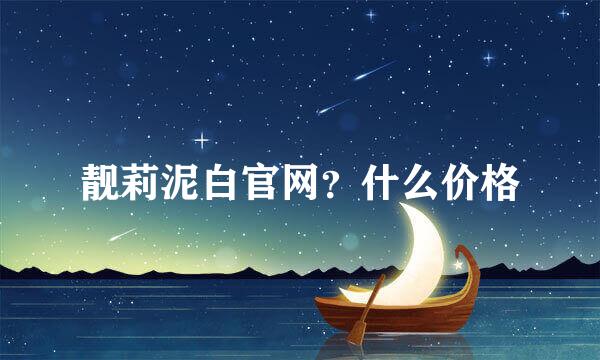 靓莉泥白官网？什么价格