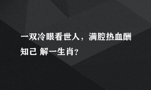 一双冷眼看世人，满腔热血酬知己 解一生肖？