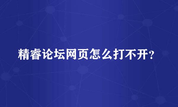 精睿论坛网页怎么打不开？