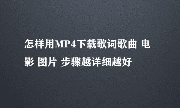 怎样用MP4下载歌词歌曲 电影 图片 步骤越详细越好