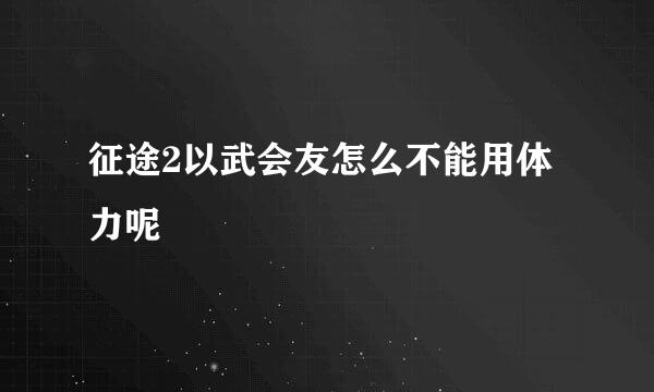 征途2以武会友怎么不能用体力呢